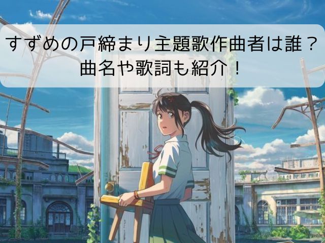 すずめの戸締まり主題歌作曲者は誰 曲名や歌詞も紹介 なふぉミュージック